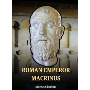 Claudius, Marcus MACRINUS: THE FIRST KNIGHT EMPEROR WHO LOST TO A TEENAGER (Roman Emperors) Claudius, Marcus MACRINUS: THE FIRST KNIGHT EMPEROR WHO LOST TO A TEENAGER (Roman Emperors)