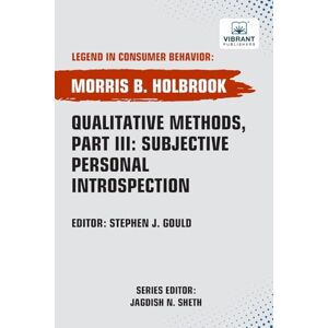 Holbrook, Morris B. Qualitative Methods, Part III: Subjective Personal Introspection (Legend in Consumer Behavior) Holbrook, Morris B. Qualitative Methods, Part III: Subjective Personal Introspection (Legend in Consumer Behavior)