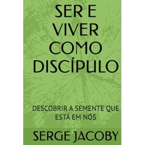 JACOBY, Mr SERGE MAURICE MARIE SER E VIVER COMO DISCÍPULO: DESCOBRIR A SEMENTE QUE ESTÁ EM NÓS JACOBY, Mr SERGE MAURICE MARIE SER E VIVER COMO DISCÍPULO: DESCOBRIR A SEMENTE QUE ESTÁ EM NÓS