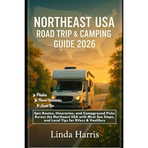 Harris, Linda Northeast USA Road Trip & Camping Guide 2026: Epic Routes, Itineraries, and Campground Picks Across the Northeast USA with Must See Stops, and Local Tips for RVers & Vanlifers Harris, Linda Northeast USA Road Trip & Camping Guide 2026: Epic Routes, Itineraries, and Campground Picks Across the Northeast USA with Must See Stops, and Local Tips for RVers & Vanlifers