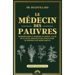 Beauvillard, Dr Henri Albéric LE MÉDECIN DES PAUVRES Herboristerie et remèdes naturels à base de plantes, 2000 recettes utiles pour se soigner sans médicaments: Santé naturelle et recettes de grand-mère du XIXe siècle Beauvillard, Dr Henri Albéric LE MÉDECIN DES PAUVRES Herboristerie et remèdes naturels à base de plantes, 2000 recettes utiles pour se soigner sans médicaments: Santé naturelle et recettes de grand-mère du XIXe siècle