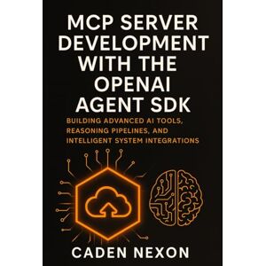 Nexon, Caden MCP Server Development with the OpenAI Agent SDK: Building Advanced AI Tools, Reasoning Pipelines, and Intelligent System Integrations (The MCP Engineering Blueprint Series) Nexon, Caden MCP Server Development with the OpenAI Agent SDK: Building Advanced AI Tools, Reasoning Pipelines, and Intelligent System Integrations (The MCP Engineering Blueprint Series)
