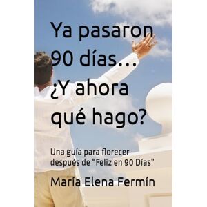 Fermín, María Elena Ya pasaron 90 días… ¿Y ahora qué hago?: Una guía para florecer después de “Feliz en 90 Días” Fermín, María Elena Ya pasaron 90 días… ¿Y ahora qué hago?: Una guía para florecer después de “Feliz en 90 Días”