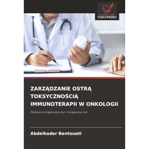 Bentouati, Abdelkader ZARZĄDZANIE OSTRĄ TOKSYCZNOŚCIĄ IMMUNOTERAPII W ONKOLOGII: Podejścia diagnostyczne i terapeutyczne: Podej¿cia diagnostyczne i terapeutyczne Bentouati, Abdelkader ZARZĄDZANIE OSTRĄ TOKSYCZNOŚCIĄ IMMUNOTERAPII W ONKOLOGII: Podejścia diagnostyczne i terapeutyczne: Podej¿cia diagnostyczne i terapeutyczne