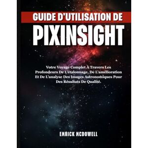 McDowell, Emrick GUIDE D'UTILISATION DE PIXINSIGHT: Votre Voyage Complet À Travers Les Profondeurs De L'étalonnage, De L'amélioration Et De L'analyse Des Images Astronomiques Pour Des Résultats De Qualité. McDowell, Emrick GUIDE D'UTILISATION DE PIXINSIGHT: Votre Voyage Complet À Travers Les Profondeurs De L'étalonnage, De L'amélioration Et De L'analyse Des Images Astronomiques Pour Des Résultats De Qualité.