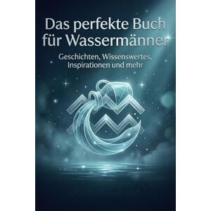 Günther, Finn Das perfekte Buch für Wassermänner: Geschichten, Wissenswertes, Inspirationen und mehr. Das Sternzeichen-Geschenk für Astrologie-Fans Günther, Finn Das perfekte Buch für Wassermänner: Geschichten, Wissenswertes, Inspirationen und mehr. Das Sternzeichen-Geschenk für Astrologie-Fans
