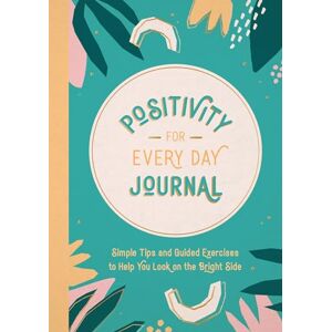 Publishers, Summersdale Positivity for Every Day Journal: Simple Tips and Guided Exercises to Help You Look on the Bright Side Publishers, Summersdale Positivity for Every Day Journal: Simple Tips and Guided Exercises to Help You Look on the Bright Side