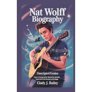 J. Bailey, Cindy NAT WOLFF BIOGRAPHY: Unscripted Genius – How a Young Actor-Musician Quietly Took Over the Screen and Stage J. Bailey, Cindy NAT WOLFF BIOGRAPHY: Unscripted Genius – How a Young Actor-Musician Quietly Took Over the Screen and Stage