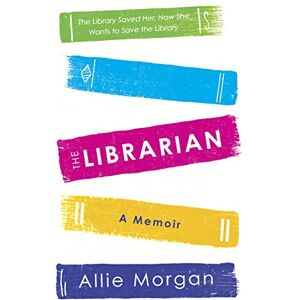 Morgan, Allie The Librarian: The Library Saved Her. Now She Wants To Save The Library Morgan, Allie The Librarian: The Library Saved Her. Now She Wants To Save The Library