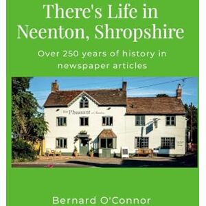 O'Connor, Bernard There's Life in Neenton, Shropshire: Over 250 years of history in newspaper articles O'Connor, Bernard There's Life in Neenton, Shropshire: Over 250 years of history in newspaper articles