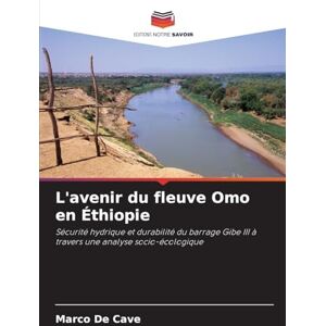 de Cave, Marco L'avenir du fleuve Omo en Éthiopie: Sécurité hydrique et durabilité du barrage Gibe III à travers une analyse socio-écologique de Cave, Marco L'avenir du fleuve Omo en Éthiopie: Sécurité hydrique et durabilité du barrage Gibe III à travers une analyse socio-écologique