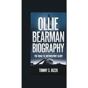 Rizzo, Tommy S OLLIE BEARMAN BIOGRAPHY: The Road to Motorsport Glory Rizzo, Tommy S OLLIE BEARMAN BIOGRAPHY: The Road to Motorsport Glory