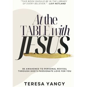 Yancy, Teresa At the Table with Jesus: Be Awakened to Personal Revival Through God's Passionate Love for You Yancy, Teresa At the Table with Jesus: Be Awakened to Personal Revival Through God's Passionate Love for You
