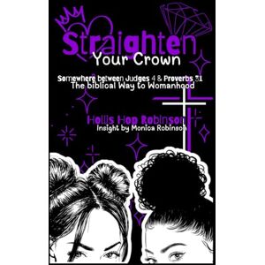 Robinson Straighten Your Crown: Somewhere Between Judges 4 and Proverbs 31, the Biblical Way to Womanhood Robinson Straighten Your Crown: Somewhere Between Judges 4 and Proverbs 31, the Biblical Way to Womanhood