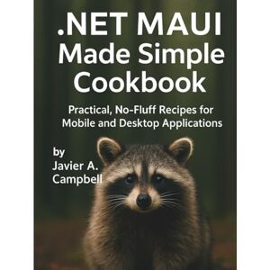 Campbell, Javier A. .NET MAUI Made Simple Cookbook: Practical, No-Fluff Recipes for Mobile and Desktop Applications (Code Like a Pro: Masterclass Series for Developers) Campbell, Javier A. .NET MAUI Made Simple Cookbook: Practical, No-Fluff Recipes for Mobile and Desktop Applications (Code Like a Pro: Masterclass Series for Developers)