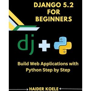 Koele, Haider Django 5.2 for Beginners: Build Web Applications with Python Step by Step Koele, Haider Django 5.2 for Beginners: Build Web Applications with Python Step by Step