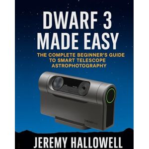 Hallowell, Jeremy Dwarf 3 Made Easy: The Complete Beginner’s Guide to Smart Telescope Astrophotography Hallowell, Jeremy Dwarf 3 Made Easy: The Complete Beginner’s Guide to Smart Telescope Astrophotography