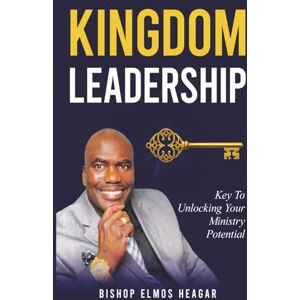 Elmos Heager, Bishop Kingdom Leadership: Key to Unlocking Your Ministry Potential Elmos Heager, Bishop Kingdom Leadership: Key to Unlocking Your Ministry Potential