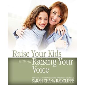 Radcliffe, Sarah Chana Raise Your Kids without Raising Your Voice Radcliffe, Sarah Chana Raise Your Kids without Raising Your Voice