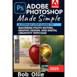 Ollie, Bob Adobe Photoshop Made Simple: Adobe Photoshop Made Simple A Step-by-Step Guide to Mastering Photo Editing, Graphic Design, and Digital Creativity with Ease Ollie, Bob Adobe Photoshop Made Simple: Adobe Photoshop Made Simple A Step-by-Step Guide to Mastering Photo Editing, Graphic Design, and Digital Creativity with Ease