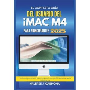 CARMONA, |VALERIE J. EL COMPLETO GUÍA DEL USUARIO DEL IMAC M4 PARA PRINCIPIANTES: Instrucciones paso a paso para dominar macOS Sequoia y Apple Intelligence CARMONA, |VALERIE J. EL COMPLETO GUÍA DEL USUARIO DEL IMAC M4 PARA PRINCIPIANTES: Instrucciones paso a paso para dominar macOS Sequoia y Apple Intelligence