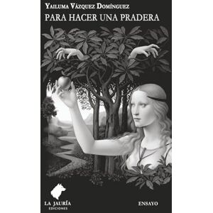 Vázquez Domínguez, Yailuma Para hacer una pradera: La literatura femenina cubana en el siglo XXI Vázquez Domínguez, Yailuma Para hacer una pradera: La literatura femenina cubana en el siglo XXI