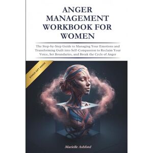 Ashford, Marielle Anger Management Workbook for Women: The Step-by-Step Guide to Managing Your Emotions and Transforming Guilt into Self-Compassion to Reclaim Your ... Cycle of Anger (Cognitive Behavioral Therapy) Ashford, Marielle Anger Management Workbook for Women: The Step-by-Step Guide to Managing Your Emotions and Transforming Guilt into Self-Compassion to Reclaim Your ... Cycle of Anger (Cognitive Behavioral Therapy)