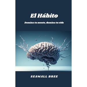 BREE, SEAMALL El Hábito: Domina tu mente, domina tu vida BREE, SEAMALL El Hábito: Domina tu mente, domina tu vida