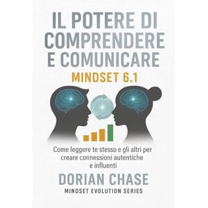 Chase, Dorian IL POTERE DI COMPRENDERE E COMUNICARE MINDSET 6.1: Come leggere gesti, sguardi e posture per migliorare la comunicazione e vivere relazioni ... la consapevolezza, trasformare la vita) Chase, Dorian IL POTERE DI COMPRENDERE E COMUNICARE MINDSET 6.1: Come leggere gesti, sguardi e posture per migliorare la comunicazione e vivere relazioni ... la consapevolezza, trasformare la vita)