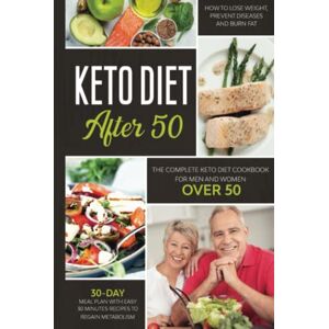Child, Rose KETO DIET AFTER 50: THE COMPLETE KETO DIET COOKBOOK FOR MEN AND WOMEN OVER 50. LEARN HOW TO LOSE WEIGHT AND BURN FAT EASILY WITH A 30-DAY MEAL PLAN. QUICK RECIPES FOR YOUR PREPARATIONS Child, Rose KETO DIET AFTER 50: THE COMPLETE KETO DIET COOKBOOK FOR MEN AND WOMEN OVER 50. LEARN HOW TO LOSE WEIGHT AND BURN FAT EASILY WITH A 30-DAY MEAL PLAN. QUICK RECIPES FOR YOUR PREPARATIONS