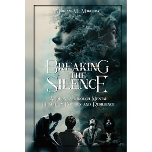 M Mokhuoa, Mirriam Breaking the Silence: A Journey Through Mental Health in Families and Resilience M Mokhuoa, Mirriam Breaking the Silence: A Journey Through Mental Health in Families and Resilience