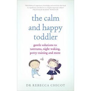 Chicot, Dr Dr Rebecca The Calm and Happy Toddler: Gentle Solutions to Tantrums, Night Waking, Potty Training and More Chicot, Dr Dr Rebecca The Calm and Happy Toddler: Gentle Solutions to Tantrums, Night Waking, Potty Training and More