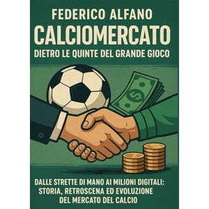 Alfano, Federico Calciomercato dietro le quinte del gioco: Dalle strette di mano ai milioni digitali: storia, retroscena ed evoluzione del mercato del calcio Alfano, Federico Calciomercato dietro le quinte del gioco: Dalle strette di mano ai milioni digitali: storia, retroscena ed evoluzione del mercato del calcio