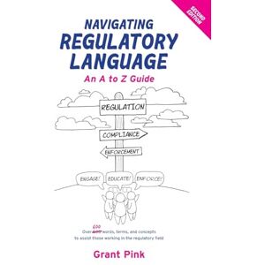 Pink, Grant Navigating Regulatory Language: An A to Z Guide (Second Edition) Pink, Grant Navigating Regulatory Language: An A to Z Guide (Second Edition)
