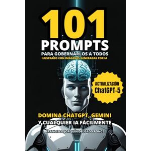 Delgado Ponce, Francisco Joaquín 101 PROMPTS para gobernarlos a todos: Domina ChatGPT, Gemini y otras IA fácilmente. Se más productivo y eficiente con la Inteligencia Artificial Delgado Ponce, Francisco Joaquín 101 PROMPTS para gobernarlos a todos: Domina ChatGPT, Gemini y otras IA fácilmente. Se más productivo y eficiente con la Inteligencia Artificial