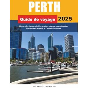 Taylor GUIDE DE VOYAGE PERTH 2025: Découvrez les plages ensoleillées, la culture urbaine et les aventures dans l'Outback dans la capitale de l'Australie-Occidentale Taylor GUIDE DE VOYAGE PERTH 2025: Découvrez les plages ensoleillées, la culture urbaine et les aventures dans l'Outback dans la capitale de l'Australie-Occidentale