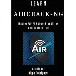 Rodrigues, Diego LEARN AIRCRACK-NG: Master Wi-Fi Network Auditing and Exploration: 14 (KALI LINUX & Frameworks USA) Rodrigues, Diego LEARN AIRCRACK-NG: Master Wi-Fi Network Auditing and Exploration: 14 (KALI LINUX & Frameworks USA)