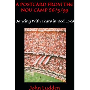 Ludden, John A POSTCARD FROM THE NOU CAMP 26/5/99: Dancing with Tears in Red Eyes: 20 (Manchester United) Ludden, John A POSTCARD FROM THE NOU CAMP 26/5/99: Dancing with Tears in Red Eyes: 20 (Manchester United)
