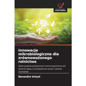 Uniyal, Navendra Innowacje mikrobiologiczne dla zrównoważonego rolnictwa: Wykorzystanie po¿ytecznych mikroorganizmów dla ¿yzno¿ci gleby, produktywno¿ci upraw i zdrowia ¿rodowiska Uniyal, Navendra Innowacje mikrobiologiczne dla zrównoważonego rolnictwa: Wykorzystanie po¿ytecznych mikroorganizmów dla ¿yzno¿ci gleby, produktywno¿ci upraw i zdrowia ¿rodowiska