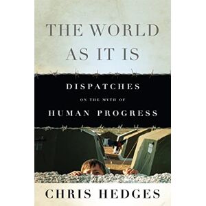 Hedges, Chris The World As It Is: Dispatches on the Myth of Human Progress Hedges, Chris The World As It Is: Dispatches on the Myth of Human Progress
