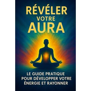 Training, Spiritum Révéler votre Aura: Le Guide Pratique pour Développer Votre Énergie et Rayonner Training, Spiritum Révéler votre Aura: Le Guide Pratique pour Développer Votre Énergie et Rayonner