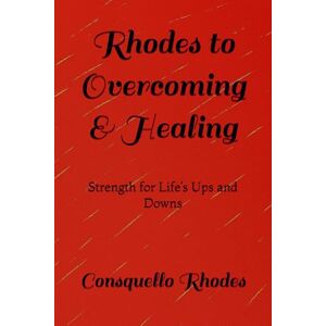 Rhodes, Mrs Consquello Irene Rhodes to Overcoming & Healing: Strength for Life’s Ups and Downs Rhodes, Mrs Consquello Irene Rhodes to Overcoming & Healing: Strength for Life’s Ups and Downs