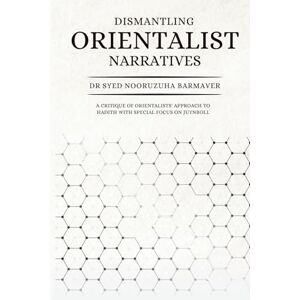 Barmaver, Dr Syed Nooruzuha Dismantling Orientalist Narratives: A Critique of Orientalists' Approach to Hadith with special focus on Juynboll Barmaver, Dr Syed Nooruzuha Dismantling Orientalist Narratives: A Critique of Orientalists' Approach to Hadith with special focus on Juynboll