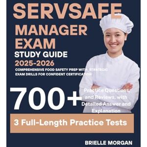 Morgan, Brielle ServSafe Manager Exam Study Guide 2025-2026: Comprehensive Food Safety Prep with 700+ Practice Questions, In-Depth Explanations, and Strategic Exam Drills for Confident Certification Morgan, Brielle ServSafe Manager Exam Study Guide 2025-2026: Comprehensive Food Safety Prep with 700+ Practice Questions, In-Depth Explanations, and Strategic Exam Drills for Confident Certification