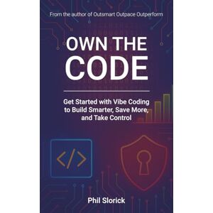 Slorick, Phil Own The Code: Get Started with Vibe Coding to Build Smarter, Save More, and Take Control Slorick, Phil Own The Code: Get Started with Vibe Coding to Build Smarter, Save More, and Take Control