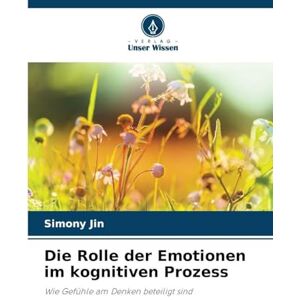Jin, Simony Die Rolle der Emotionen im kognitiven Prozess: Wie Gefühle am Denken beteiligt sind Jin, Simony Die Rolle der Emotionen im kognitiven Prozess: Wie Gefühle am Denken beteiligt sind