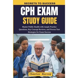 Murray, Chester CPH EXAM Study Guide 2026-2027: Master Public Health with Ample Practice Questions, Key Concept Reviews, and Proven Test Strategies for Exam Success Murray, Chester CPH EXAM Study Guide 2026-2027: Master Public Health with Ample Practice Questions, Key Concept Reviews, and Proven Test Strategies for Exam Success
