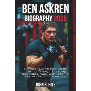 R. Hite, John BEN ASKREN BIOGRAPHY 2025: The Inspirational Story of His Journey Through Wrestling Dominance, Cage Wars, and His Fiercest Battle Yet—Survival R. Hite, John BEN ASKREN BIOGRAPHY 2025: The Inspirational Story of His Journey Through Wrestling Dominance, Cage Wars, and His Fiercest Battle Yet—Survival