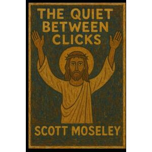 Scott The Quiet Between Clicks: A collection of Short Stories Scott The Quiet Between Clicks: A collection of Short Stories