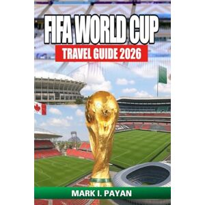 Payan, Mark I. FIFA World Cup Travel Guide 2026: Explore USA, Canada & Mexico Like a True Fan — Stadiums, Tickets, Host Cities, Budget Tips, and Local Adventures for the Ultimate Football Experience Payan, Mark I. FIFA World Cup Travel Guide 2026: Explore USA, Canada & Mexico Like a True Fan — Stadiums, Tickets, Host Cities, Budget Tips, and Local Adventures for the Ultimate Football Experience